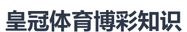 皇冠体育博彩知识